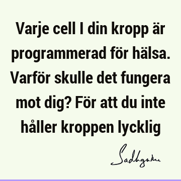 Varje cell i din kropp är programmerad för hälsa. Varför skulle det fungera mot dig? För att du inte håller kroppen