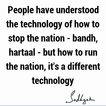 People have understood the technology of how to stop the nation - bandh, hartaal - but how to run the nation, it