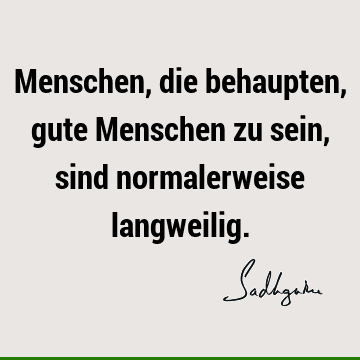 Menschen, die behaupten, gute Menschen zu sein, sind normalerweise