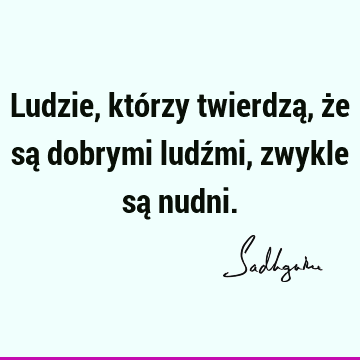 Ludzie, którzy twierdzą, że są dobrymi ludźmi, zwykle są