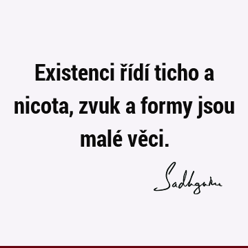 Existenci řídí ticho a nicota, zvuk a formy jsou malé vě