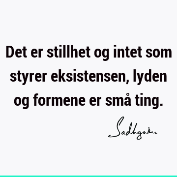 Det er stillhet og intet som styrer eksistensen, lyden og formene er små