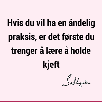 Hvis du vil ha en åndelig praksis, er det første du trenger å lære å holde