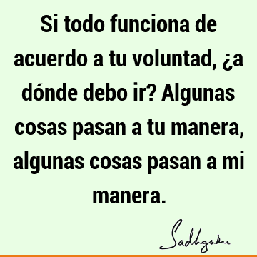 Si todo funciona de acuerdo a tu voluntad, ¿a dónde debo ir? Algunas cosas pasan a tu manera, algunas cosas pasan a mi