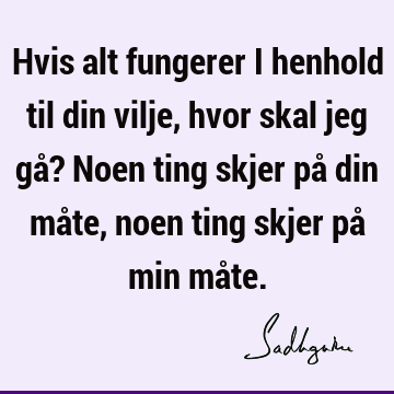 Hvis alt fungerer i henhold til din vilje, hvor skal jeg gå? Noen ting skjer på din måte, noen ting skjer på min må