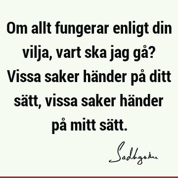 Om allt fungerar enligt din vilja, vart ska jag gå? Vissa saker händer på ditt sätt, vissa saker händer på mitt sä