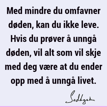 Med mindre du omfavner døden, kan du ikke leve. Hvis du prøver å unngå døden, vil alt som vil skje med deg være at du ender opp med å unngå