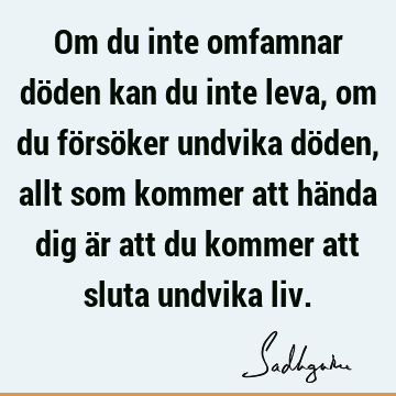 Om du inte omfamnar döden kan du inte leva, om du försöker undvika döden, allt som kommer att hända dig är att du kommer att sluta undvika