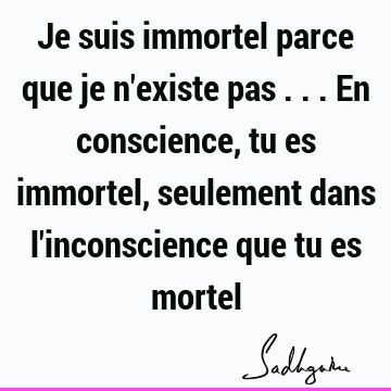 Je Suis Immortel Parce Que Je N Existe Pas En Conscience Tu Es Immortel Seulement Dans L Inconscience Que Tu Es Mortel Sadhguru