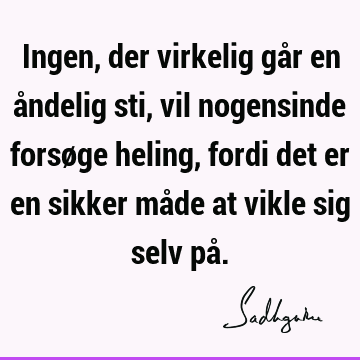 Ingen, der virkelig går en åndelig sti, vil nogensinde forsøge heling, fordi det er en sikker måde at vikle sig selv på