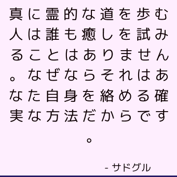 真に霊的な道を歩む人は誰も癒しを試みることはありません。なぜならそれはあなた自身を絡める確実な方法だからです。