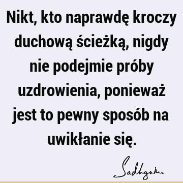 Nikt, kto naprawdę kroczy duchową ścieżką, nigdy nie podejmie próby uzdrowienia, ponieważ jest to pewny sposób na uwikłanie się