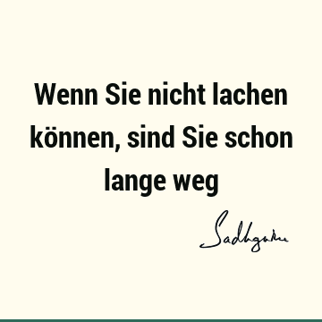 Wenn Sie nicht lachen können, sind Sie schon lange