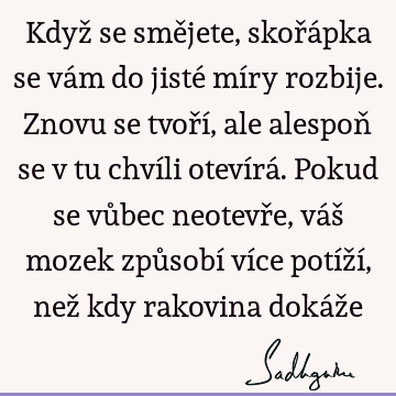 Když se smějete, skořápka se vám do jisté míry rozbije. Znovu se tvoří, ale alespoň se v tu chvíli otevírá. Pokud se vůbec neotevře, váš mozek způsobí více potí