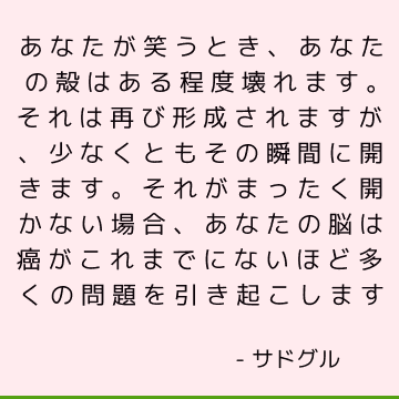 あなたが笑うとき、あなたの殻はある程度壊れます。 それは再び形成されますが、少なくともその瞬間に開きます。 それがまったく開かない場合、あなたの脳は癌がこれまでにないほど多くの問題を引き起こします