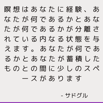 瞑想はあなたに経験、あなたが何であるかとあなたが何であるかが分離されている内なる状態を与えます。 あなたが何であるかとあなたが蓄積したものとの間に少しのスペースがあります