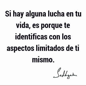 Si hay alguna lucha en tu vida, es porque te identificas con los aspectos limitados de ti