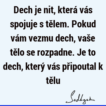 Dech je nit, která vás spojuje s tělem. Pokud vám vezmu dech, vaše tělo se rozpadne. Je to dech, který vás připoutal k tě