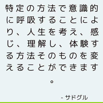 特定の方法で意識的に呼吸することにより、人生を考え、感じ、理解し、体験する方法そのものを変えることができます。