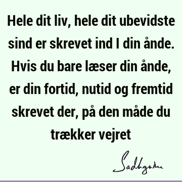 Hele dit liv, hele dit ubevidste sind er skrevet ind i din ånde. Hvis du bare læser din ånde, er din fortid, nutid og fremtid skrevet der, på den måde du træ