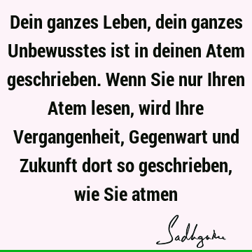 Dein ganzes Leben, dein ganzes Unbewusstes ist in deinen Atem geschrieben. Wenn Sie nur Ihren Atem lesen, wird Ihre Vergangenheit, Gegenwart und Zukunft dort