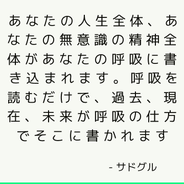 あなたの人生全体、あなたの無意識の精神全体があなたの呼吸に書き込まれます。 呼吸を読むだけで、過去、現在、未来が呼吸の仕方でそこに書かれます