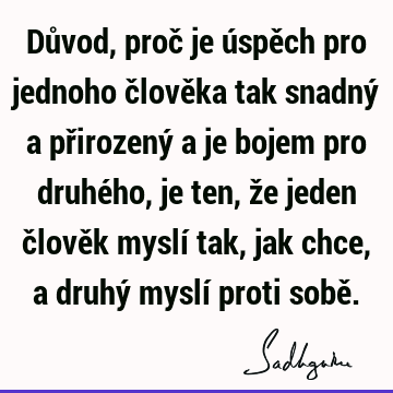 Důvod, proč je úspěch pro jednoho člověka tak snadný a přirozený a je bojem pro druhého, je ten, že jeden člověk myslí tak, jak chce, a druhý myslí proti sobě