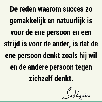 De reden waarom succes zo gemakkelijk en natuurlijk is voor de ene persoon en een strijd is voor de ander, is dat de ene persoon denkt zoals hij wil en de