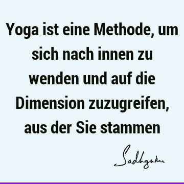 Yoga ist eine Methode, um sich nach innen zu wenden und auf die Dimension zuzugreifen, aus der Sie