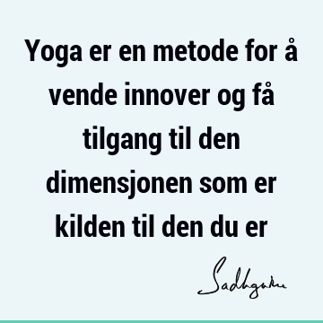 Yoga er en metode for å vende innover og få tilgang til den dimensjonen som er kilden til den du