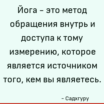 Йога - это метод обращения внутрь и доступа к тому измерению, которое является источником того, кем вы являетесь