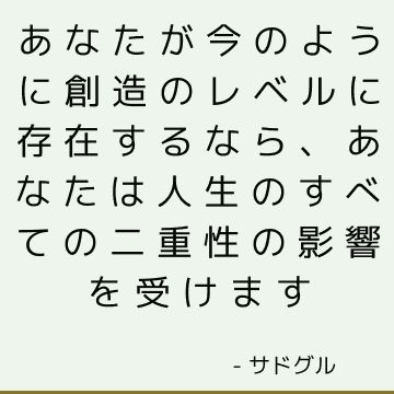 あなたが今のように創造のレベルに存在するなら、あなたは人生のすべての二重性の影響を受けます