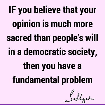 IF you believe that your opinion is much more sacred than people