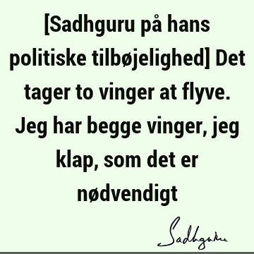 [Sadhguru på hans politiske tilbøjelighed] Det tager to vinger at flyve. Jeg har begge vinger, jeg klap, som det er nø