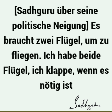 [Sadhguru über seine politische Neigung] Es braucht zwei Flügel, um zu fliegen. Ich habe beide Flügel, ich klappe, wenn es nötig