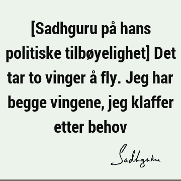 [Sadhguru på hans politiske tilbøyelighet] Det tar to vinger å fly. Jeg har begge vingene, jeg klaffer etter