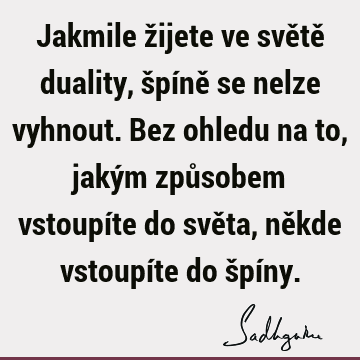 Jakmile žijete ve světě duality, špíně se nelze vyhnout. Bez ohledu na to, jakým způsobem vstoupíte do světa, někde vstoupíte do špí