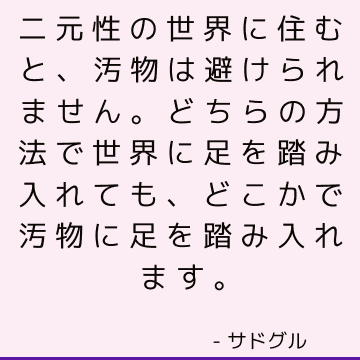 二元性の世界に住むと、汚物は避けられません。 どちらの方法で世界に足を踏み入れても、どこかで汚物に足を踏み入れます。