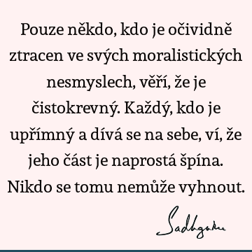 Pouze někdo, kdo je očividně ztracen ve svých moralistických nesmyslech, věří, že je čistokrevný. Každý, kdo je upřímný a dívá se na sebe, ví, že jeho část je