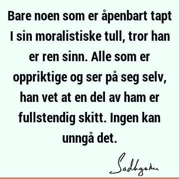 Bare noen som er åpenbart tapt i sin moralistiske tull, tror han er ren sinn. Alle som er oppriktige og ser på seg selv, han vet at en del av ham er