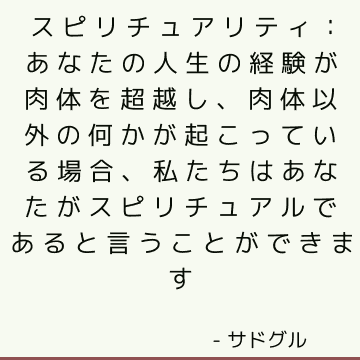 スピリチュアリティ：あなたの人生の経験が肉体を超越し、肉体以外の何かが起こっている場合、私たちはあなたがスピリチュアルであると言うことができます
