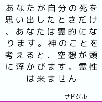 あなたが自分の死を思い出したときだけ、あなたは霊的になります。 神のことを考えると、空想が頭に浮かびます。 霊性は来ません