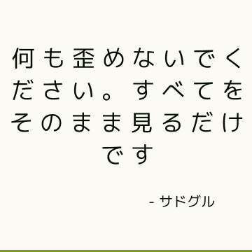 何も歪めないでください。 すべてをそのまま見るだけです