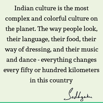Indian culture is the most complex and colorful culture on the planet. The way people look, their language, their food, their way of dressing, and their music