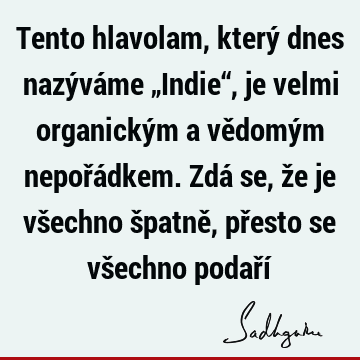 Tento hlavolam, který dnes nazýváme „Indie“, je velmi organickým a vědomým nepořádkem. Zdá se, že je všechno špatně, přesto se všechno podaří