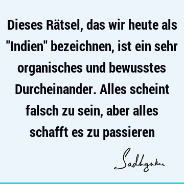 Dieses Rätsel, das wir heute als "Indien" bezeichnen, ist ein sehr organisches und bewusstes Durcheinander. Alles scheint falsch zu sein, aber alles schafft es