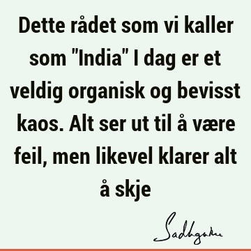 Dette rådet som vi kaller som "India" i dag er et veldig organisk og bevisst kaos. Alt ser ut til å være feil, men likevel klarer alt å