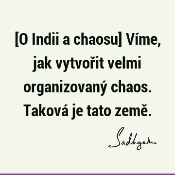 [O Indii a chaosu] Víme, jak vytvořit velmi organizovaný chaos. Taková je tato země