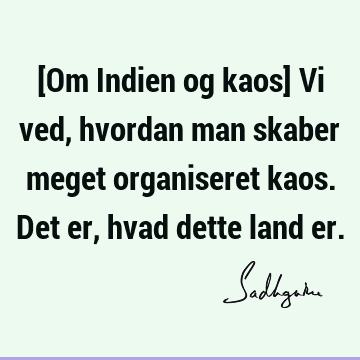 [Om Indien og kaos] Vi ved, hvordan man skaber meget organiseret kaos. Det er, hvad dette land