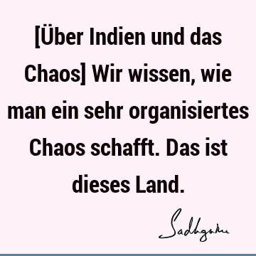 [Über Indien und das Chaos] Wir wissen, wie man ein sehr organisiertes Chaos schafft. Das ist dieses L